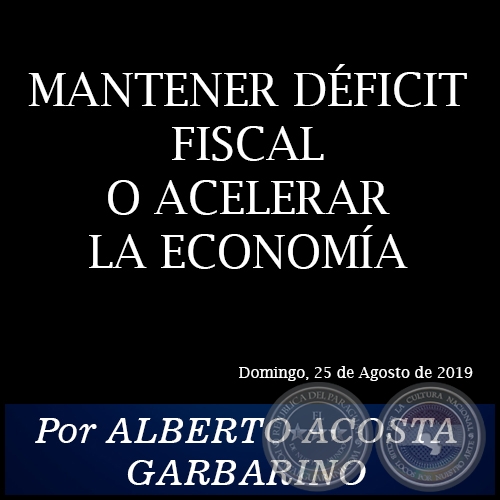 MANTENER DÉFICIT FISCAL O ACELERAR LA ECONOMÍA - Por ALBERTO ACOSTA GARBARINO - Domingo, 25 de Agosto de 2019